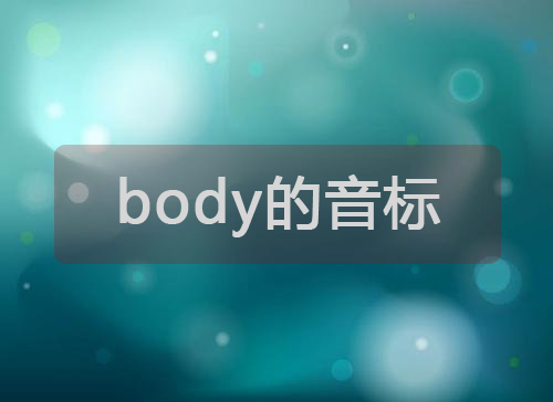 body的音标,body怎么读,body是什么意思?