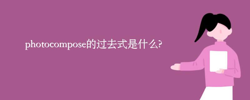 photocompose的过去式是什么?photocompose的用法和例句