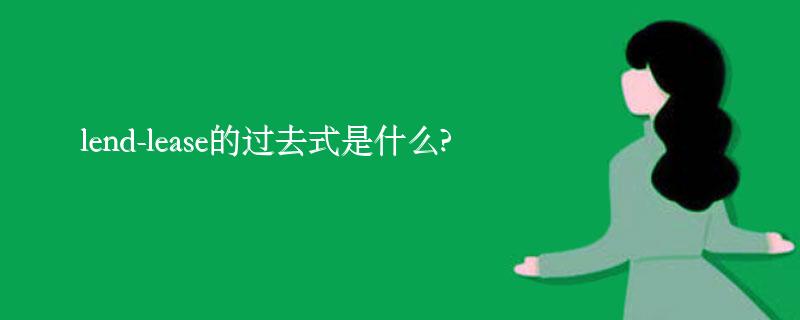 lend-lease的过去式是什么?lend-lease的用法和例句