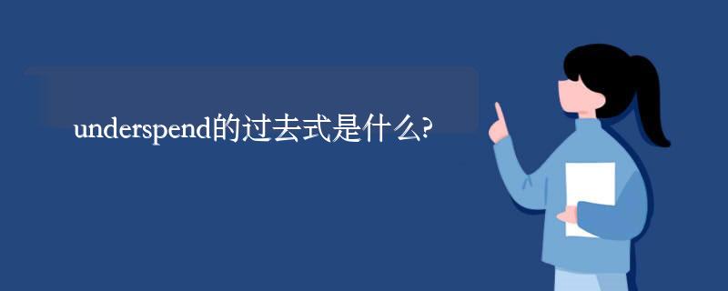 underspend的过去式是什么?underspend的用法和例句