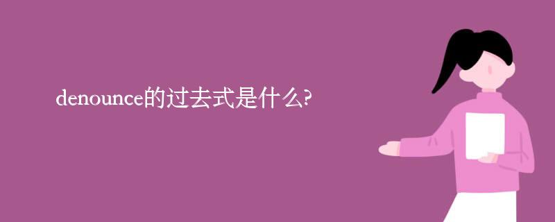 denounce的过去式是什么?denounce的用法和例句