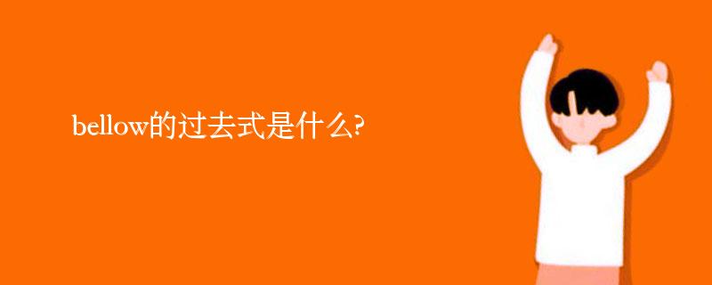 bellow的过去式是什么?bellow的用法和例句